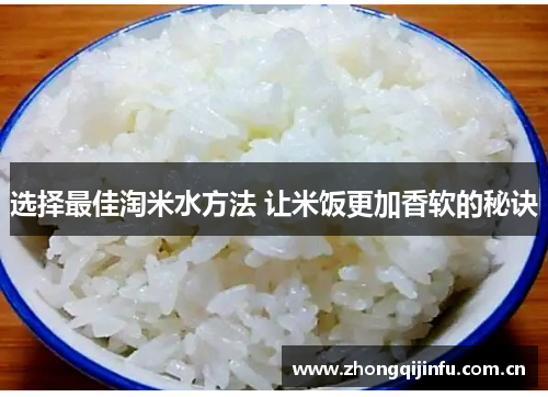 选择最佳淘米水方法 让米饭更加香软的秘诀
